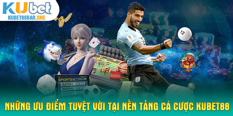 Những ưu điểm tuyệt vời tại nền tảng cá cược KUBET88